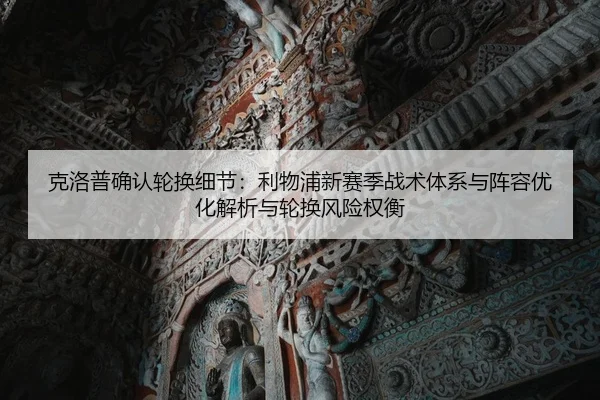 克洛普确认轮换细节：利物浦新赛季战术体系与阵容优化解析与轮换风险权衡